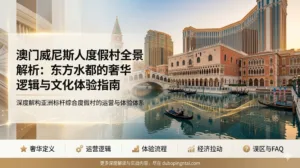 澳门威尼斯人度假村全景解析：东方水都的奢华逻辑与文化体验指南