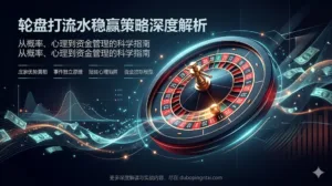 轮盘打流水稳赢策略——概率、心理与风险的理性解析