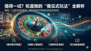 值得一试？轮盘赌的“傻瓜式玩法”全解析：概率、心理与风险真相